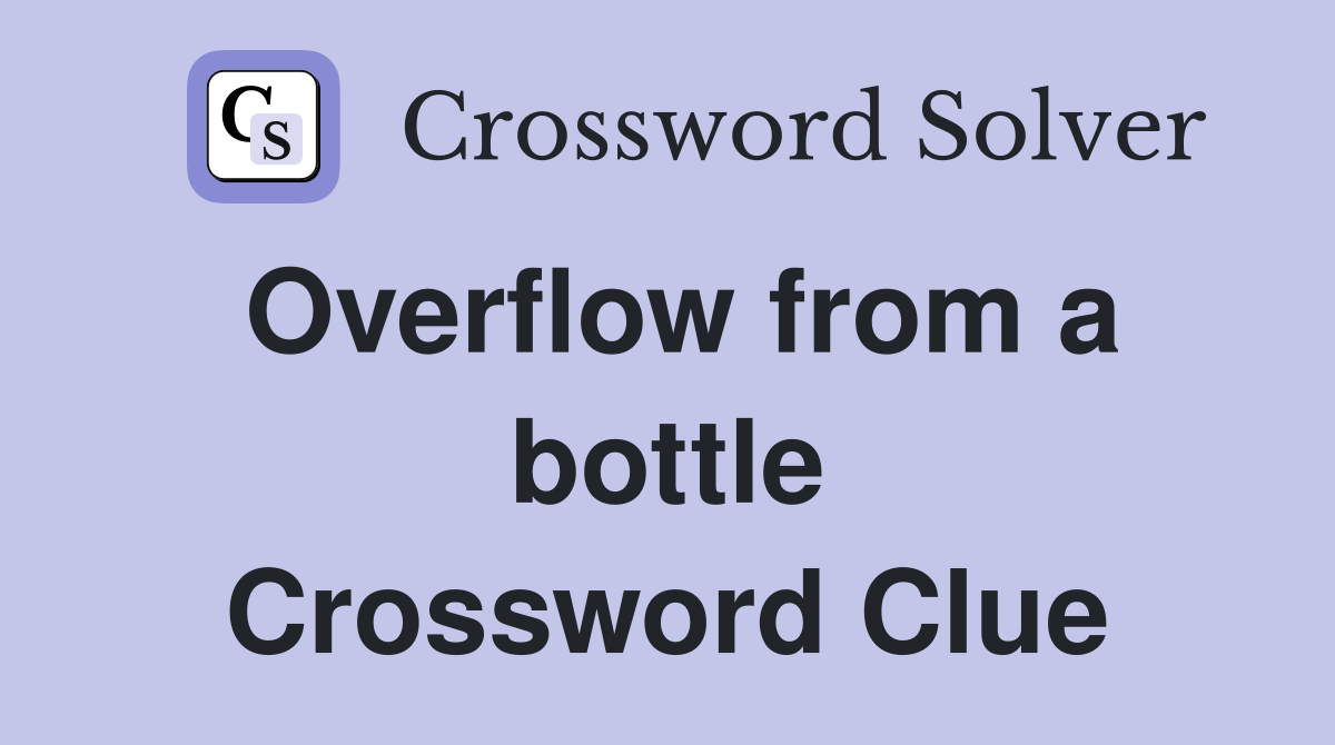 Overflow from a bottle Crossword Clue