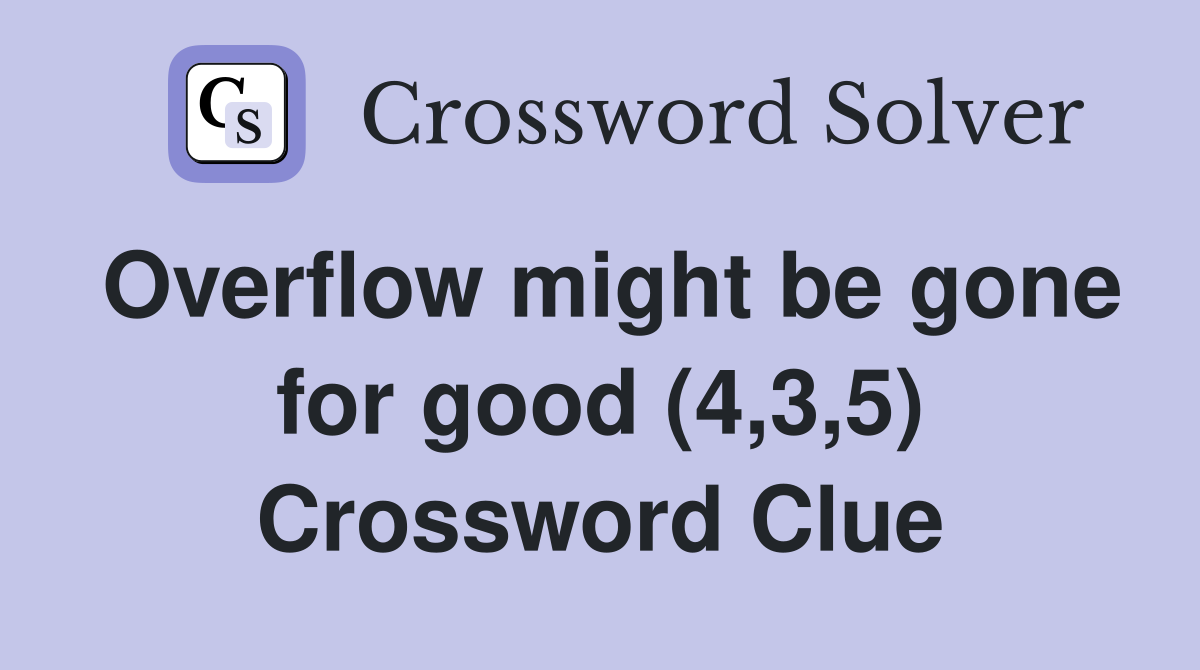 Overflow might be gone for good (4,3,5) Crossword Clue