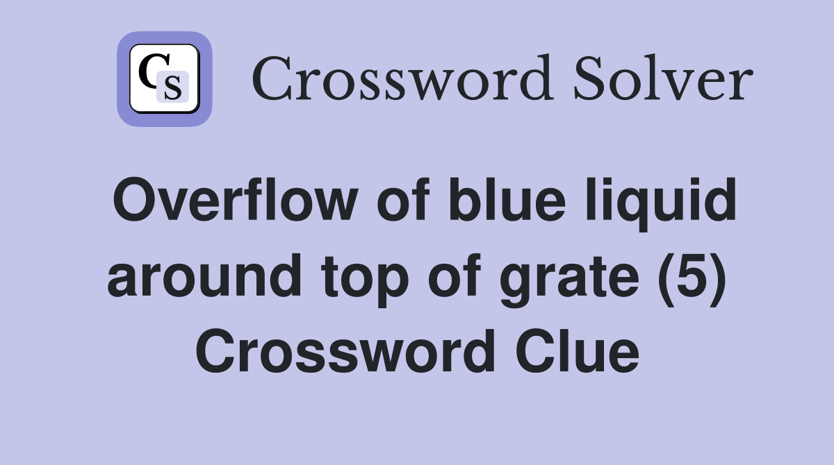 Overflow of blue liquid around top of grate (5) Crossword Clue
