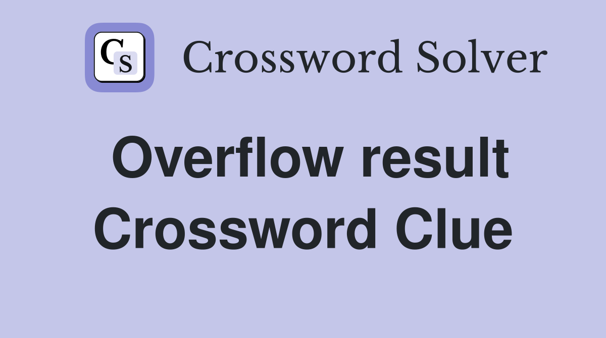 Overflow result Crossword Clue