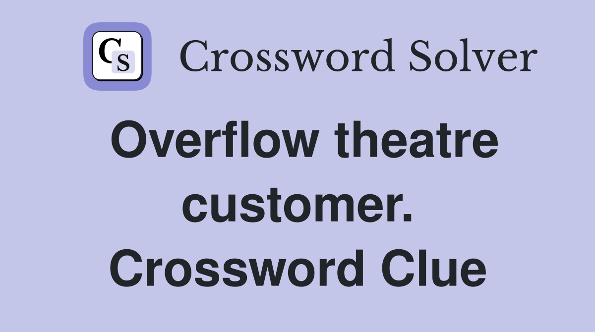 Overflow theatre customer. Crossword Clue