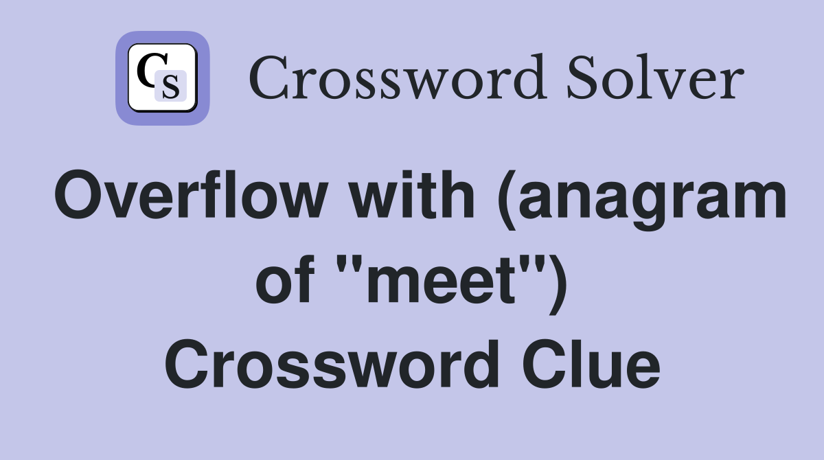 Overflow with (anagram of "meet") Crossword Clue