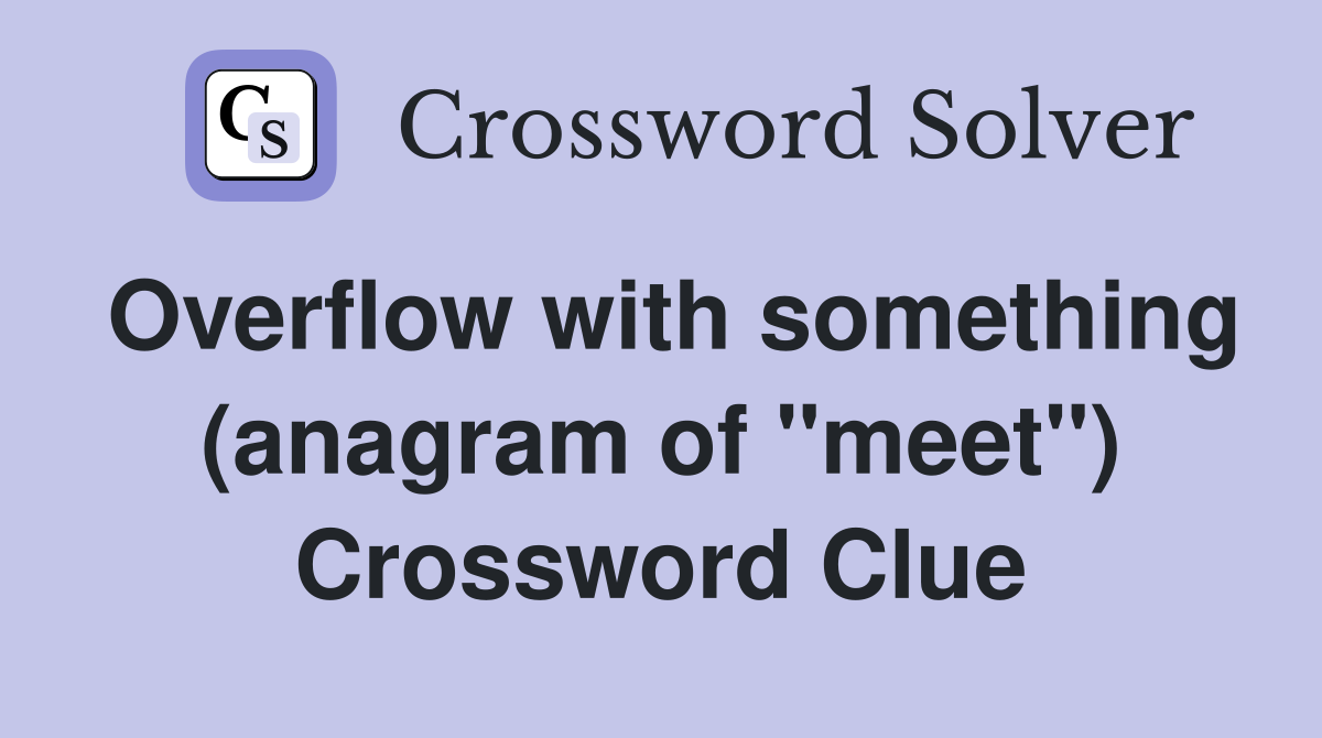 Overflow with something (anagram of "meet") Crossword Clue