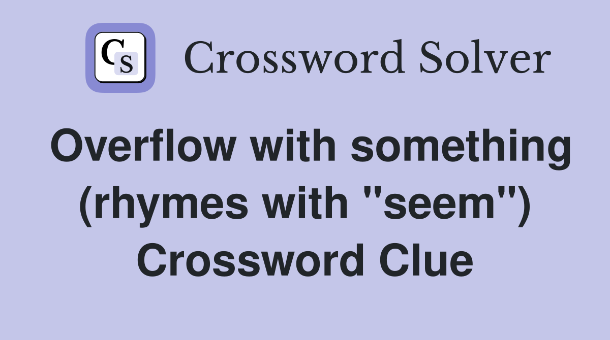 Overflow with something (rhymes with "seem") Crossword Clue