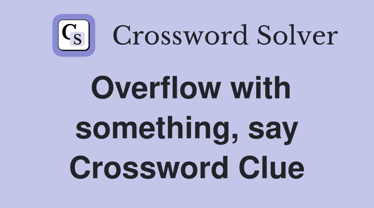 Overflow with something, say Crossword Clue