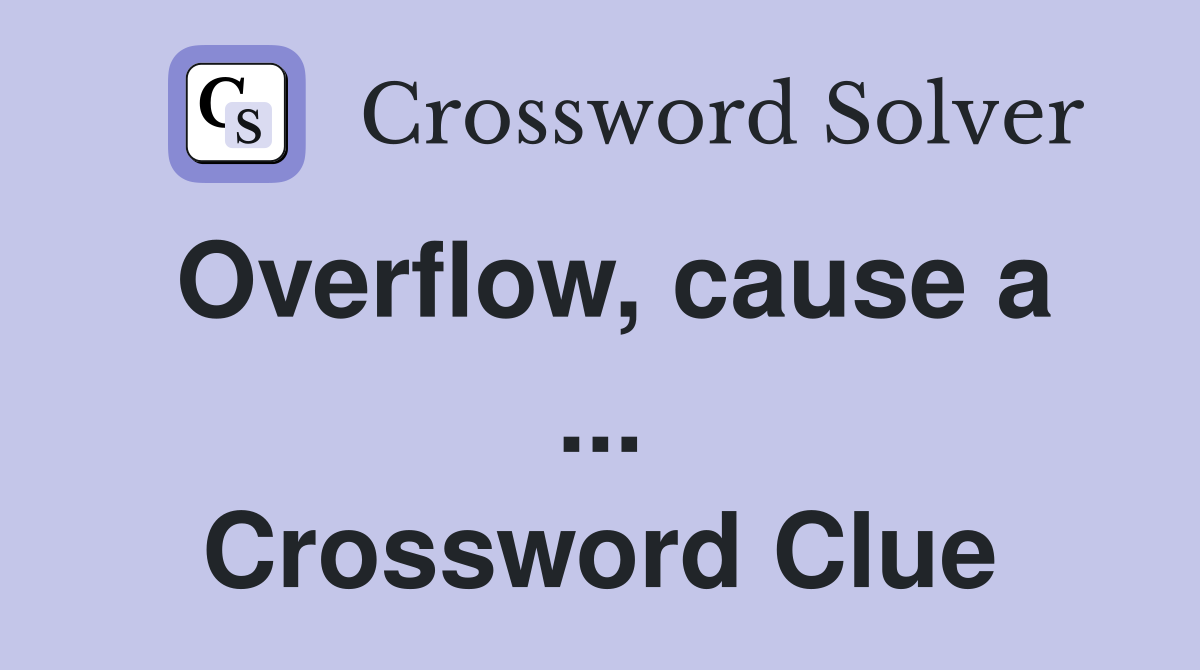 Overflow, cause a ... Crossword Clue