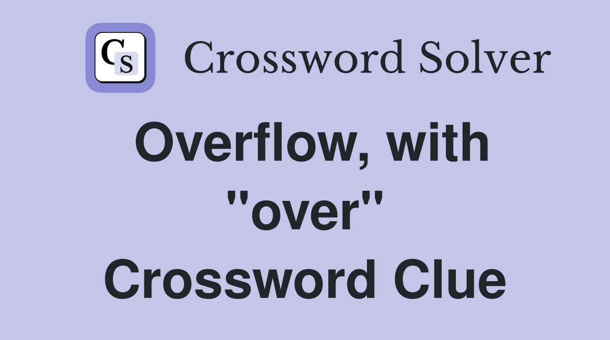 Overflow, with "over" Crossword Clue