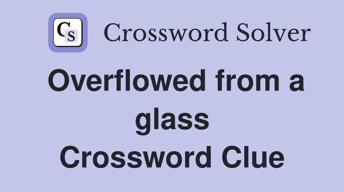 Overflowed from a glass Crossword Clue