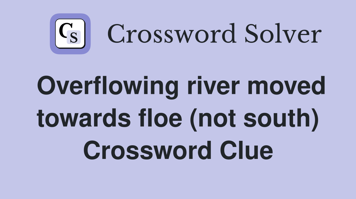 Overflowing river moved towards floe (not south) Crossword Clue