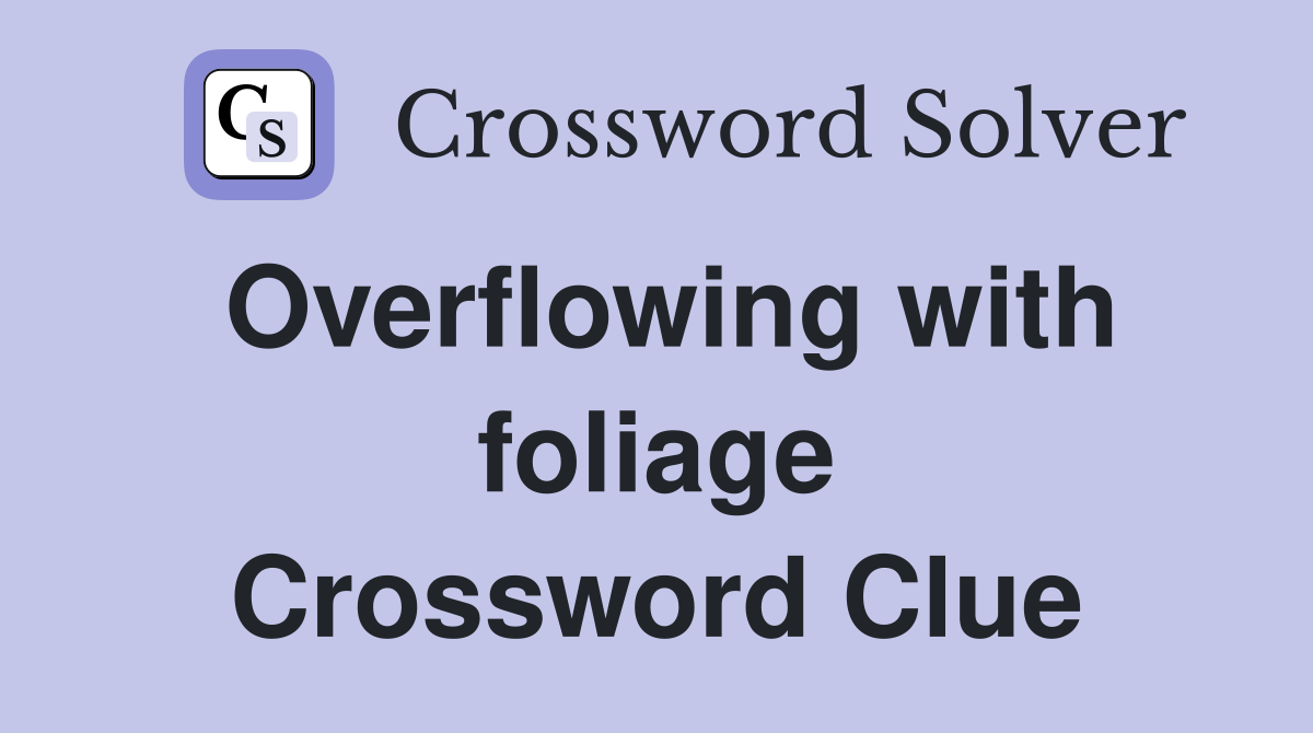 Overflowing with foliage Crossword Clue