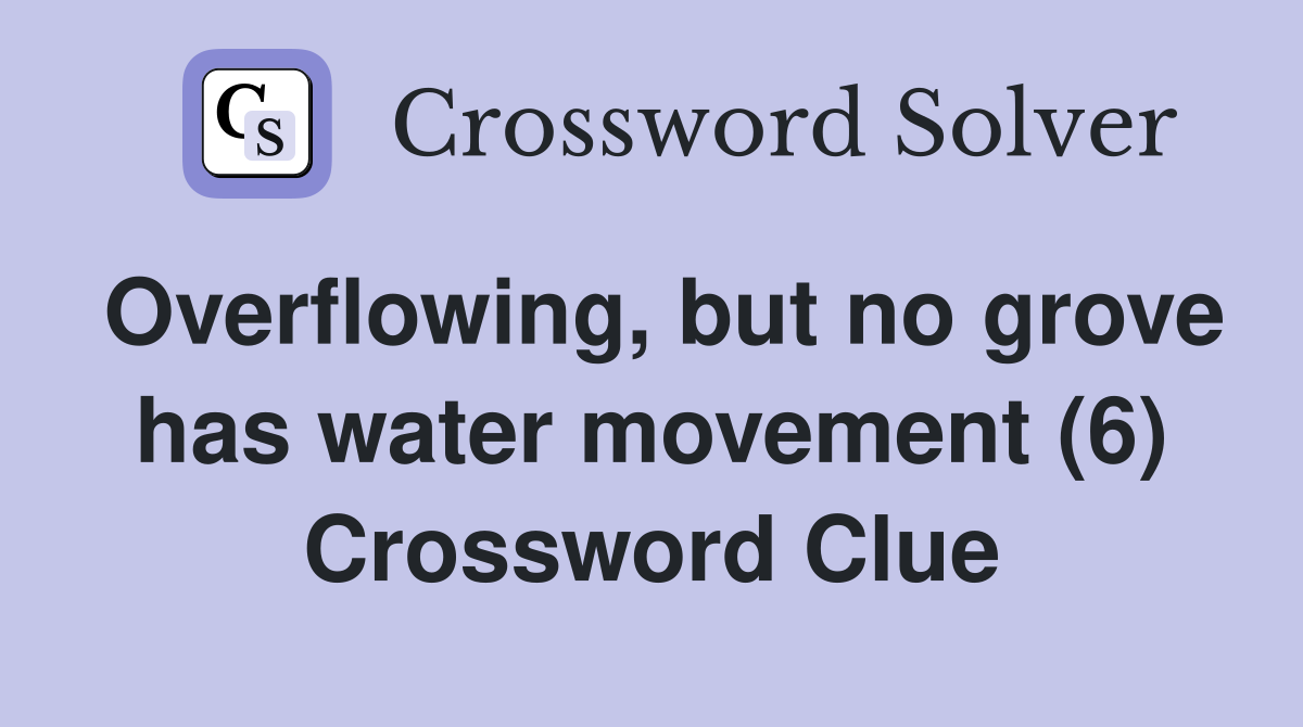 Overflowing, but no grove has water movement (6) Crossword Clue