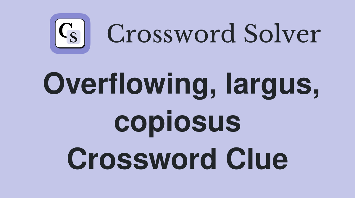 Overflowing, largus, copiosus Crossword Clue