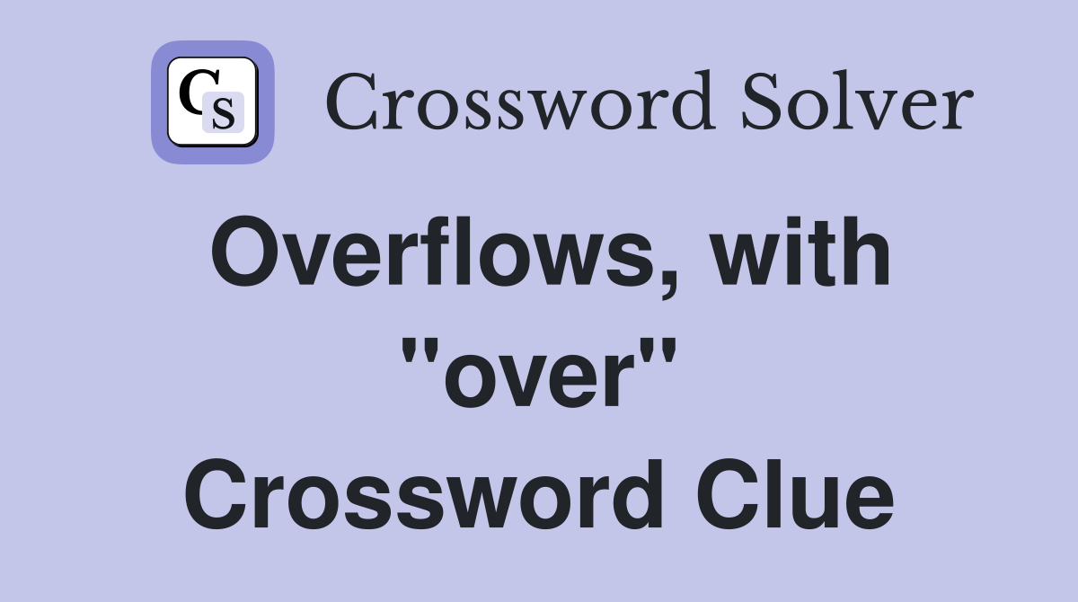 Overflows, with "over" Crossword Clue