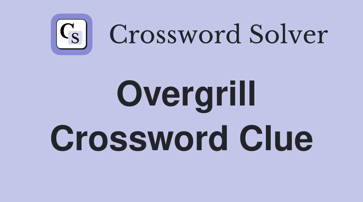Overgrill Crossword Clue