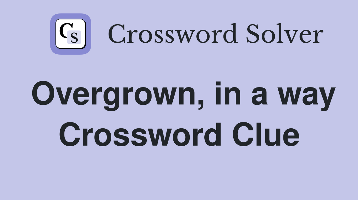 Overgrown, in a way Crossword Clue