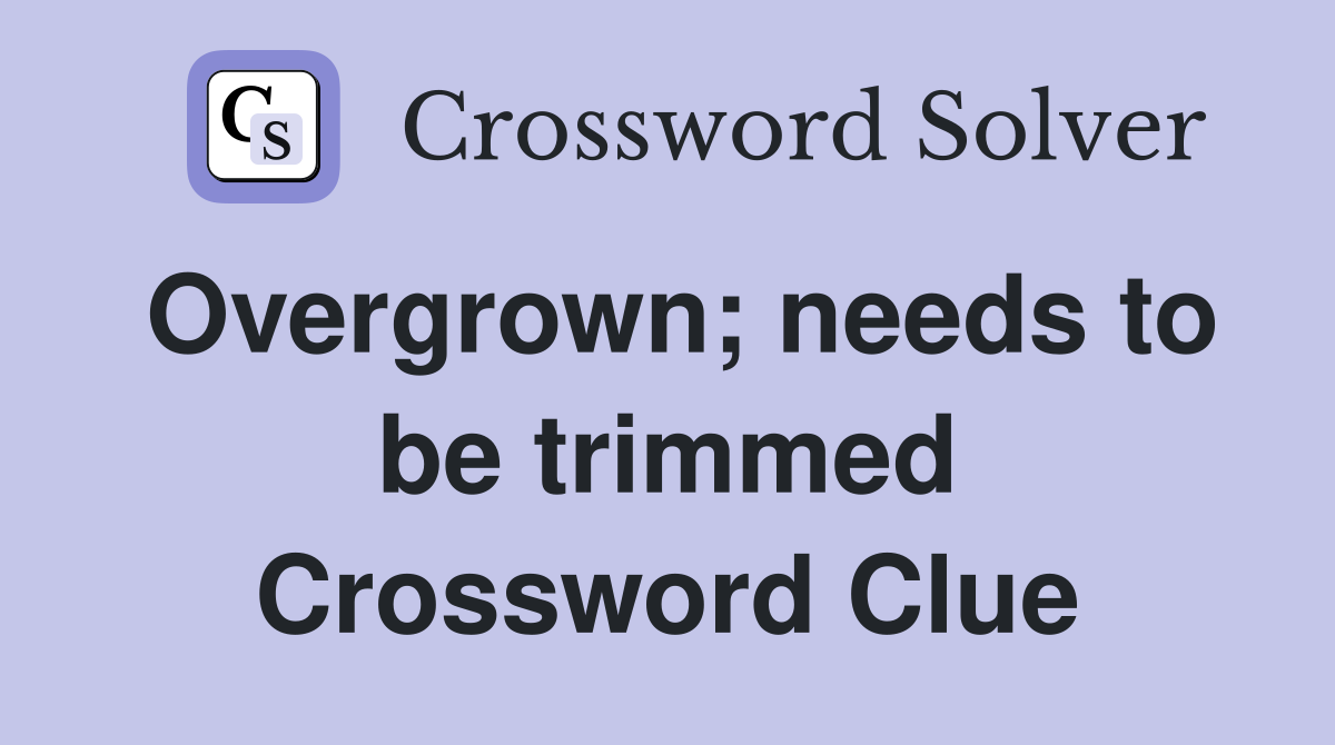 Overgrown; needs to be trimmed Crossword Clue