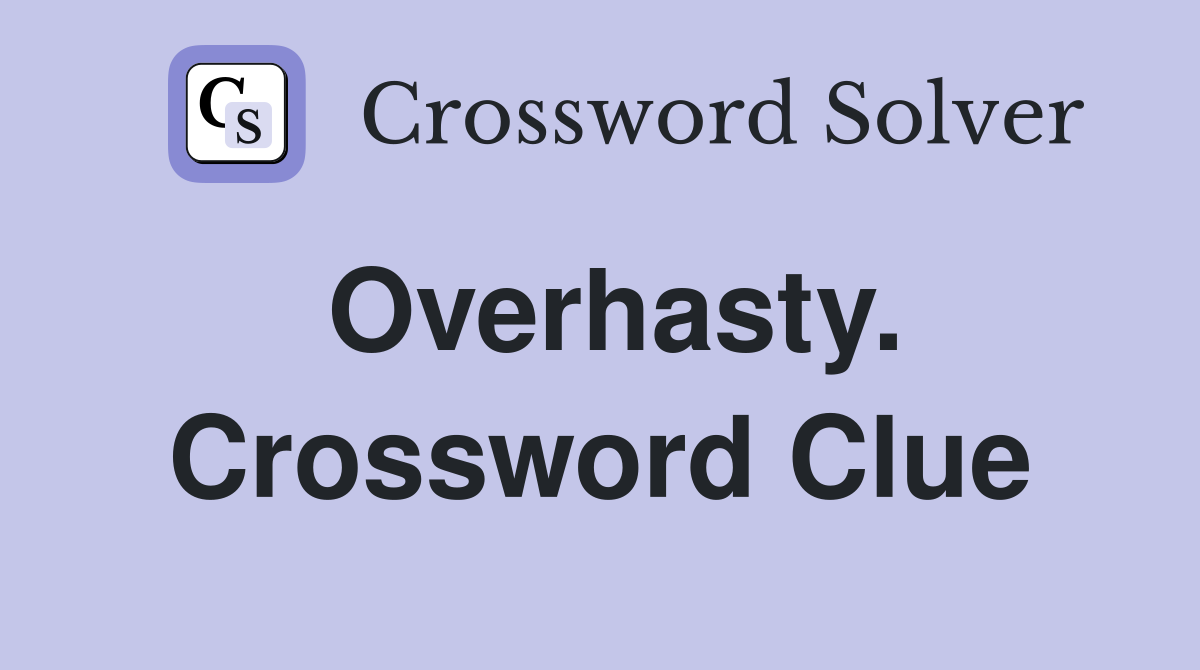 Overhasty. Crossword Clue