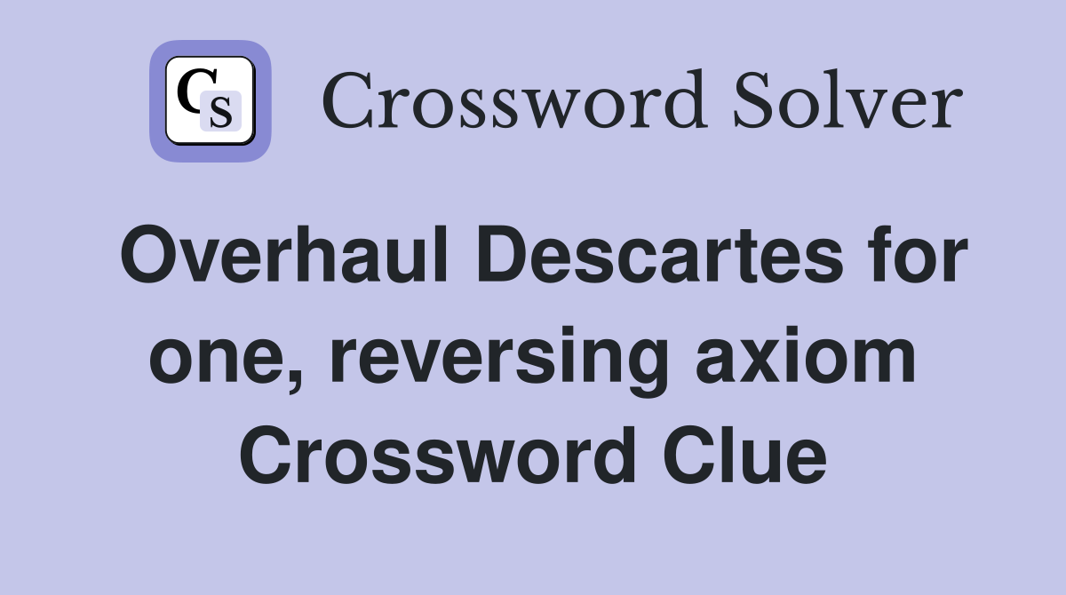 Overhaul Descartes for one, reversing axiom Crossword Clue