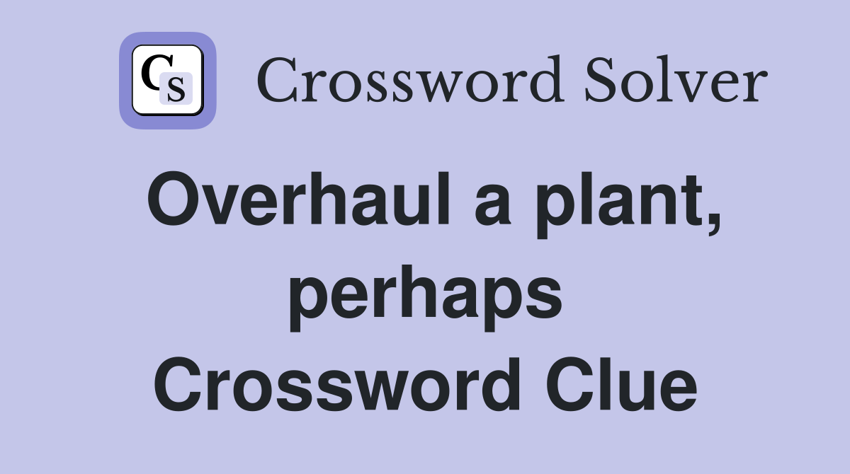 Overhaul a plant, perhaps Crossword Clue