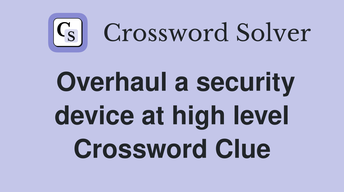 Overhaul a security device at high level Crossword Clue