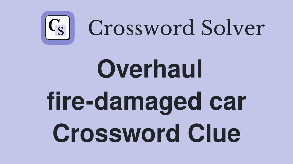 Overhaul fire-damaged car Crossword Clue