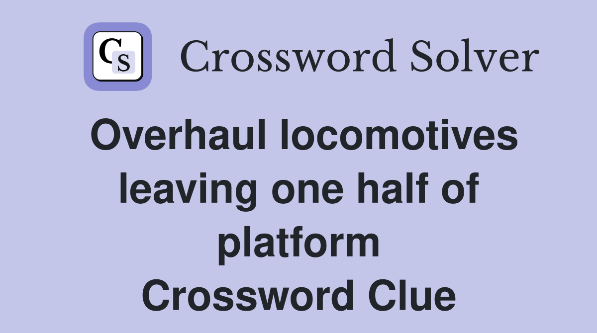 Overhaul locomotives leaving one half of platform Crossword Clue