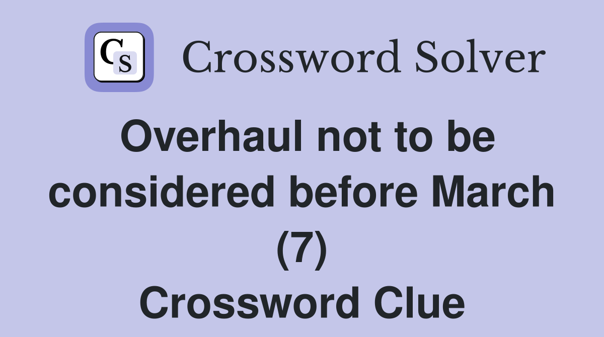 Overhaul not to be considered before March (7) Crossword Clue