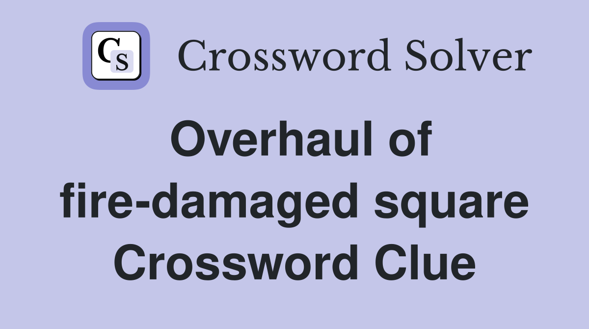 Overhaul of fire-damaged square Crossword Clue