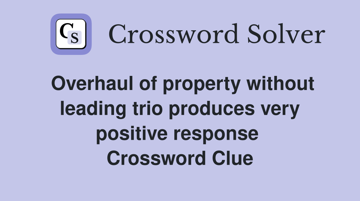 Overhaul of property without leading trio produces very positive response  Crossword Clue