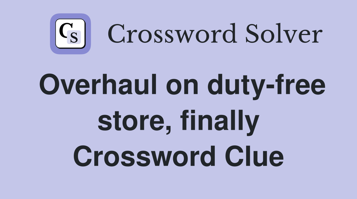 Overhaul on duty-free store, finally Crossword Clue