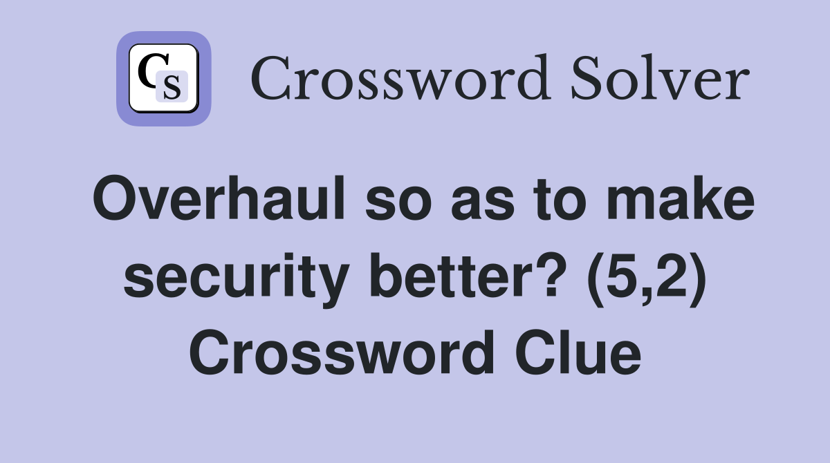 Overhaul so as to make security better? (5,2) Crossword Clue