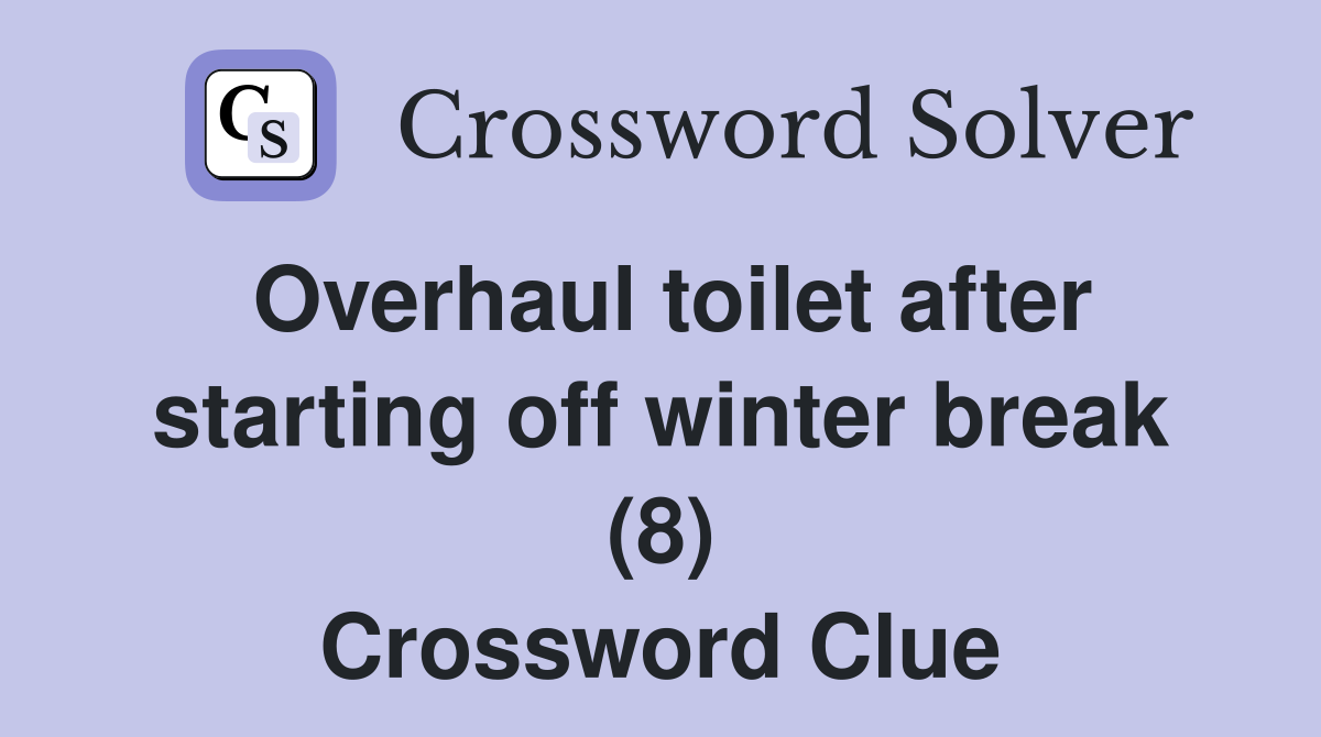 Overhaul toilet after starting off winter break (8) Crossword Clue