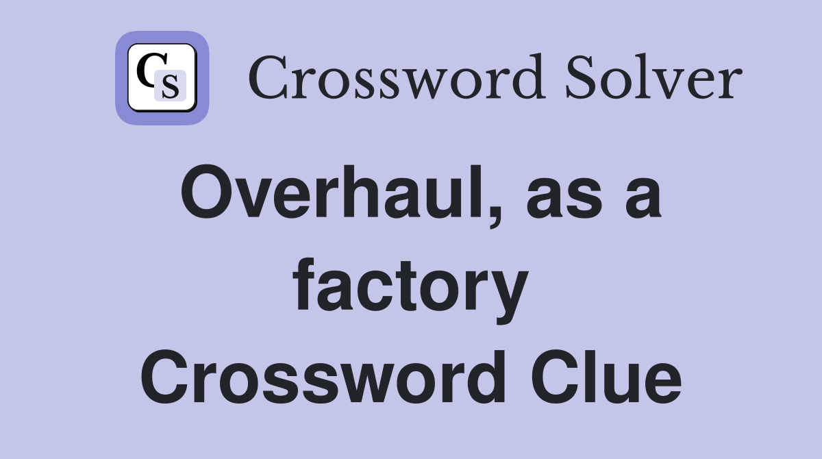Overhaul, as a factory Crossword Clue