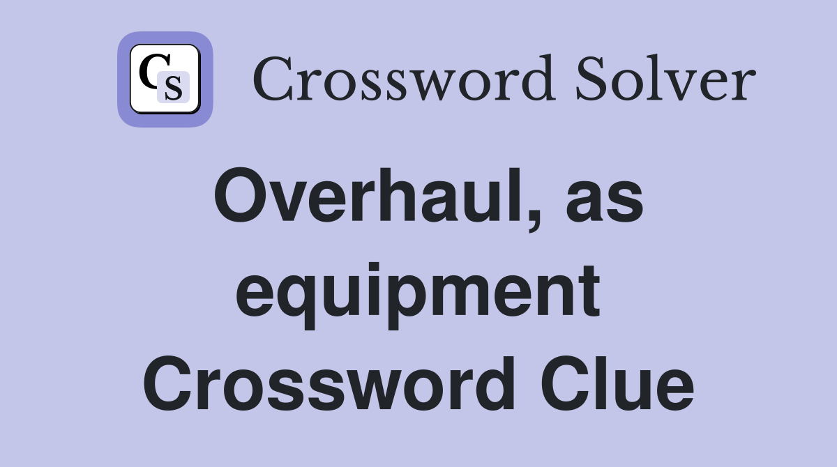 Overhaul, as equipment Crossword Clue