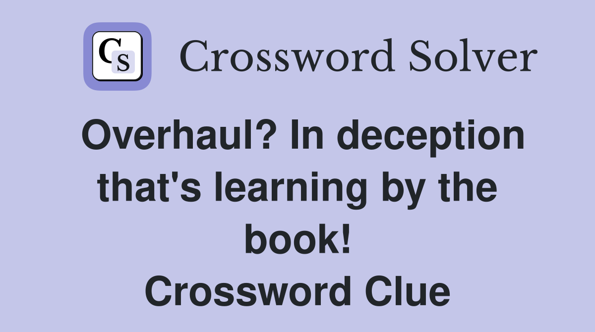 Overhaul? In deception that's learning by the book! Crossword Clue