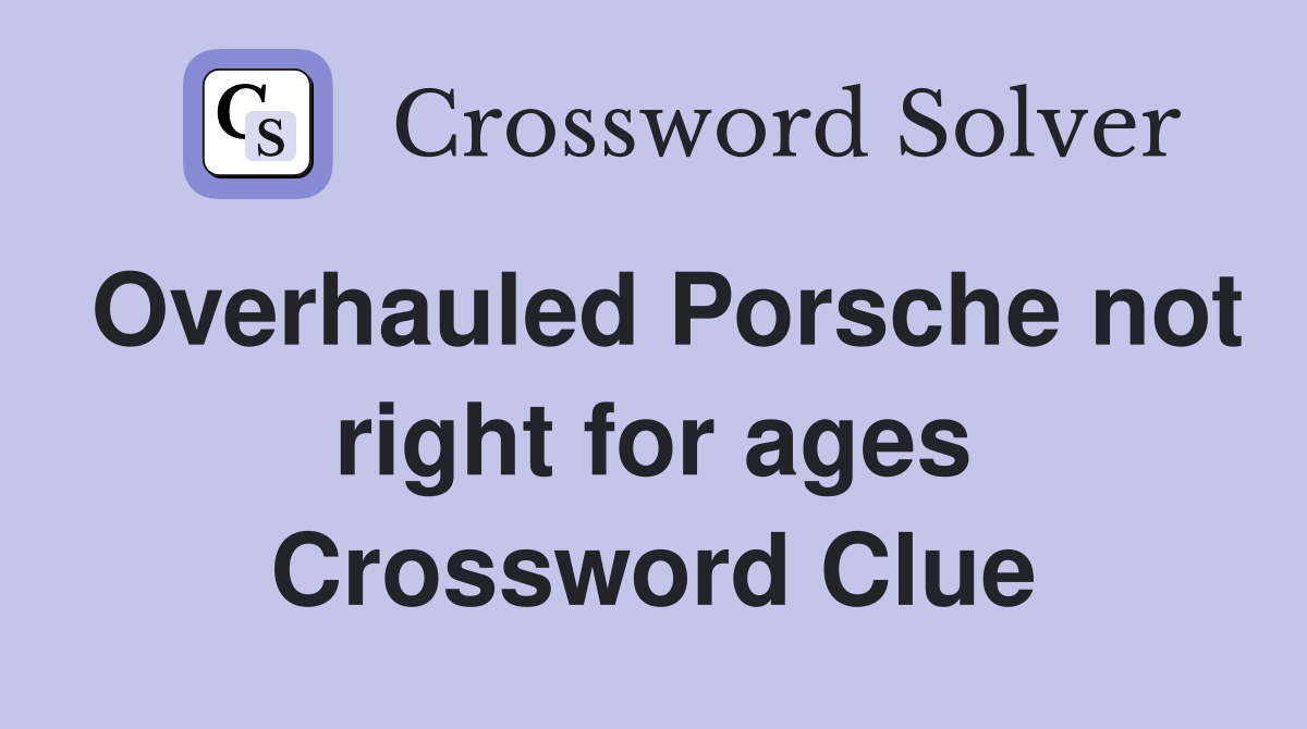 Overhauled Porsche not right for ages Crossword Clue