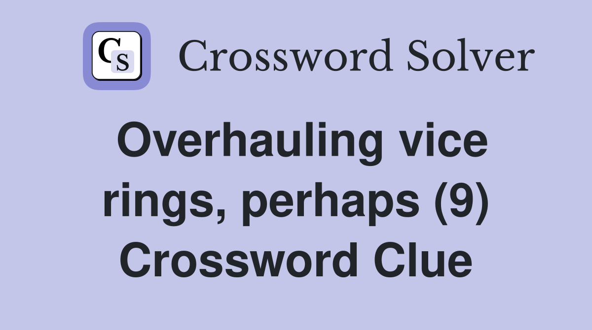Overhauling vice rings, perhaps (9) Crossword Clue