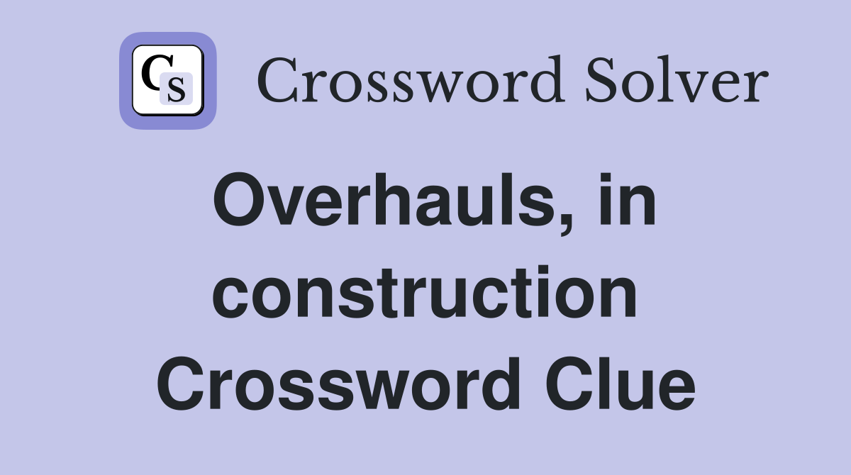 Overhauls, in construction Crossword Clue