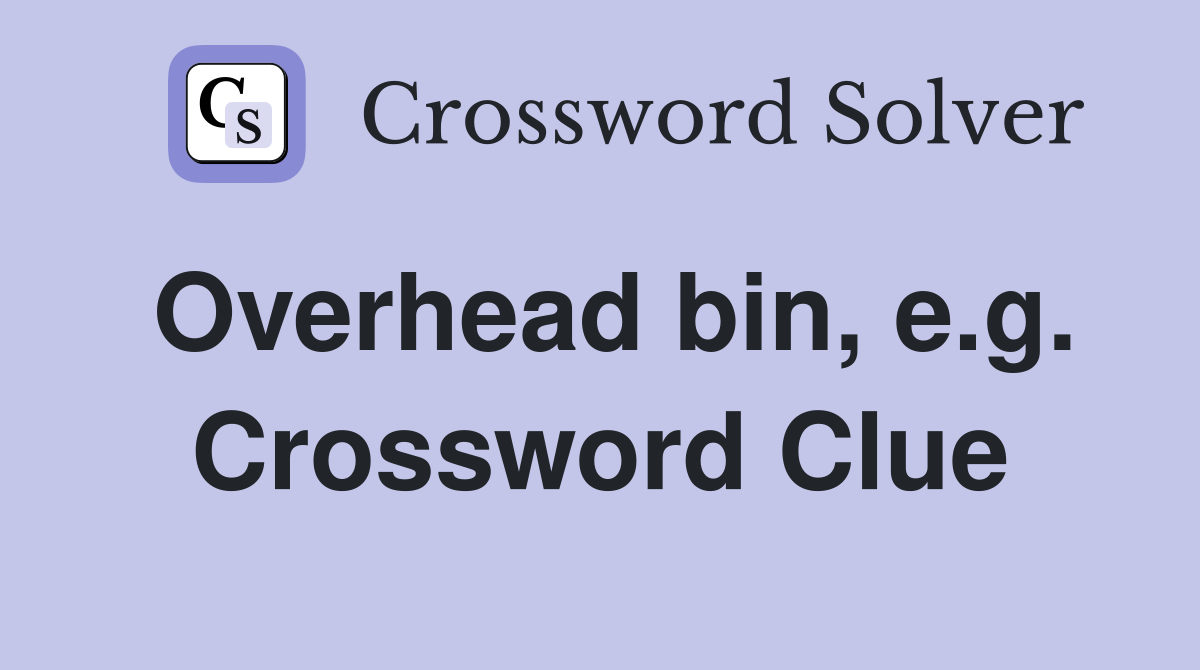 Overhead bin, e.g. Crossword Clue