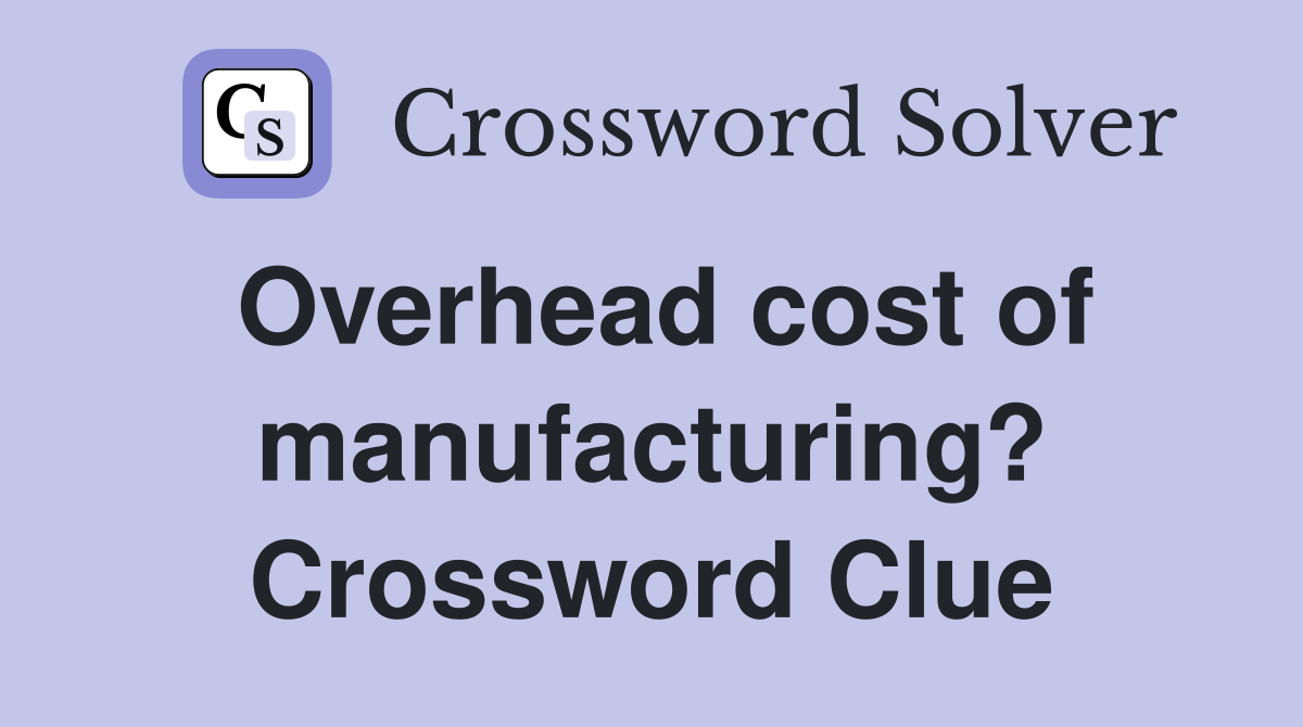 Overhead cost of manufacturing? Crossword Clue