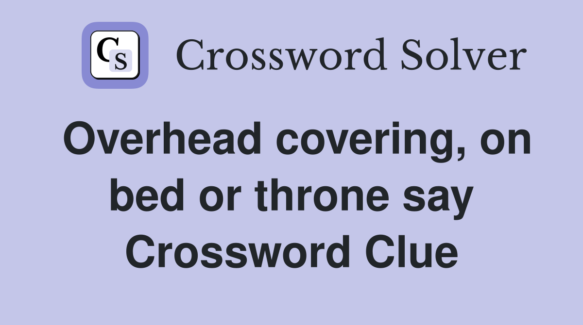 Overhead covering, on bed or throne say Crossword Clue