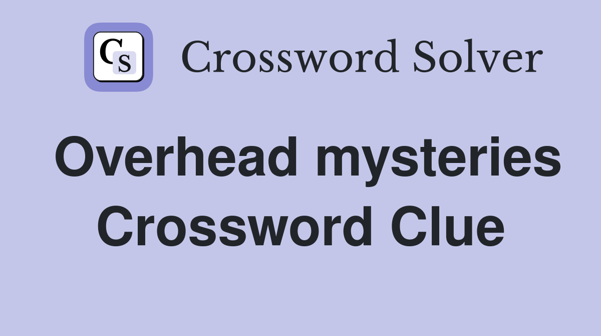 Overhead mysteries Crossword Clue