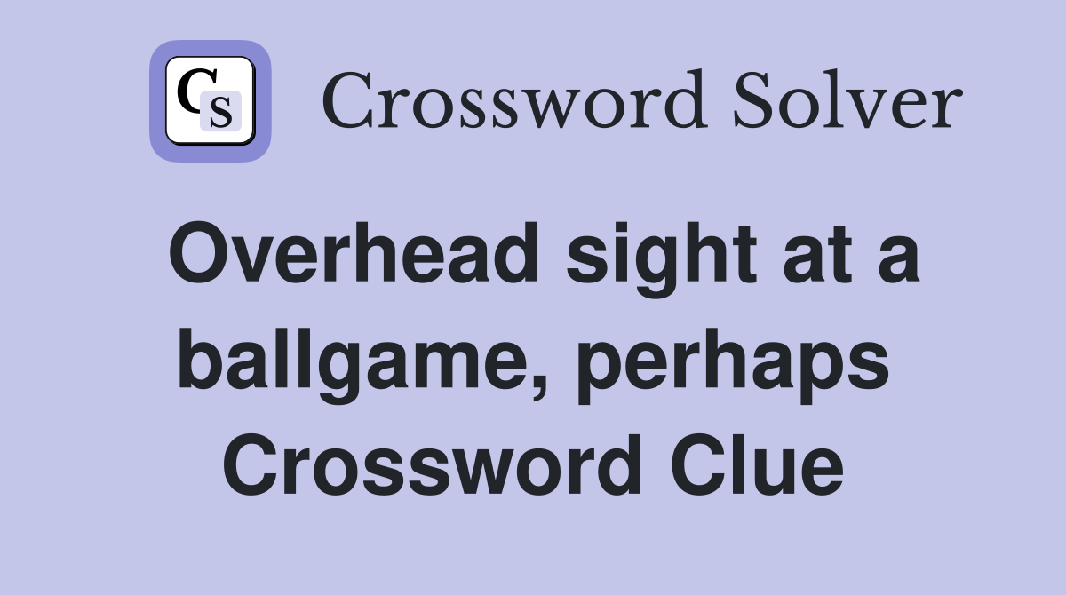 Overhead sight at a ballgame, perhaps Crossword Clue
