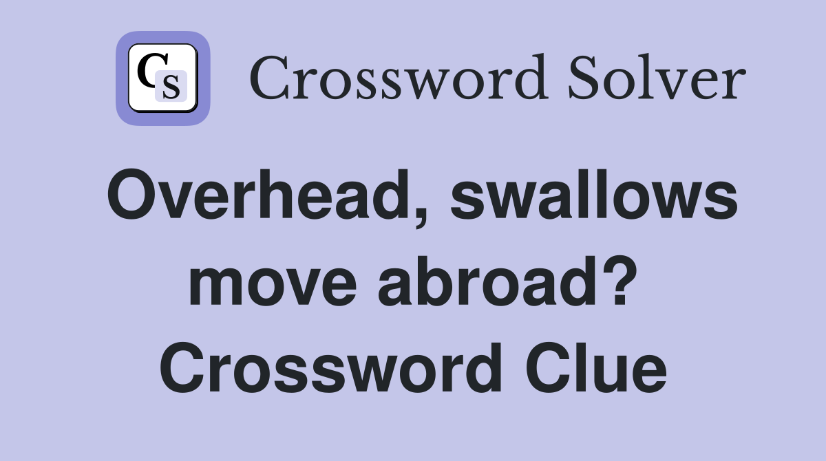 Overhead, swallows move abroad? Crossword Clue
