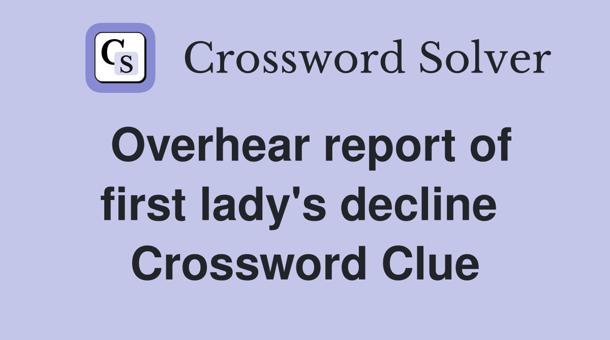 Overhear report of first lady's decline  Crossword Clue
