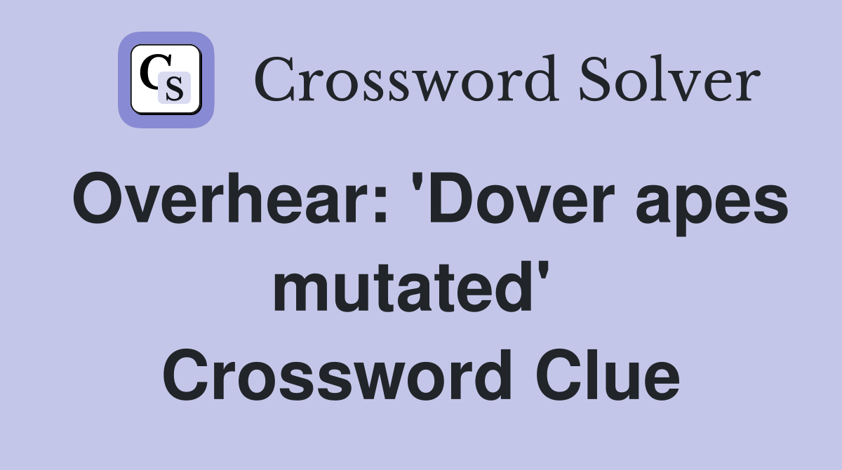 Overhear: 'Dover apes mutated'  Crossword Clue