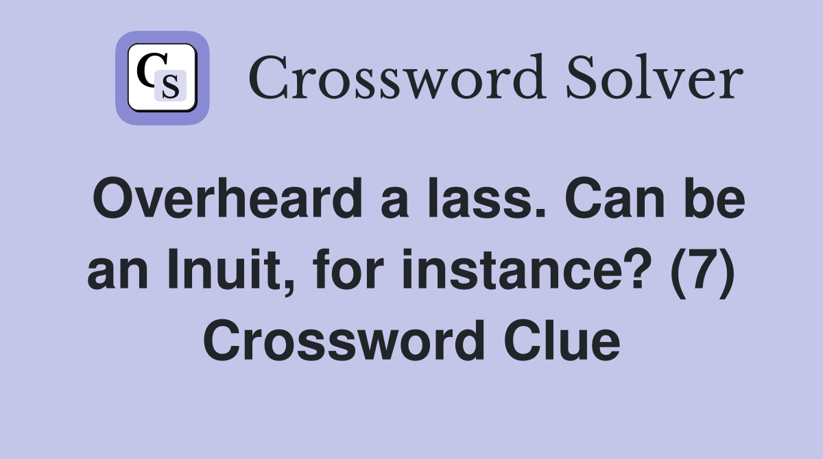 Overheard a lass. Can be an Inuit, for instance? (7) Crossword Clue