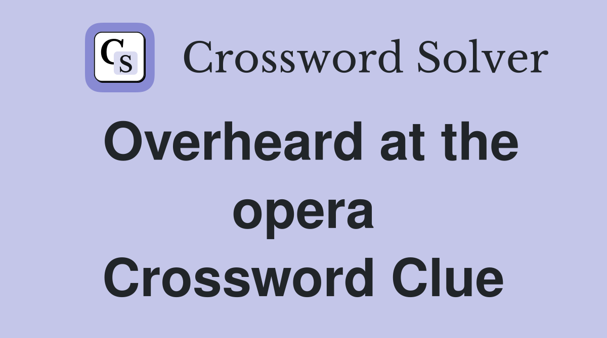 Overheard at the opera Crossword Clue