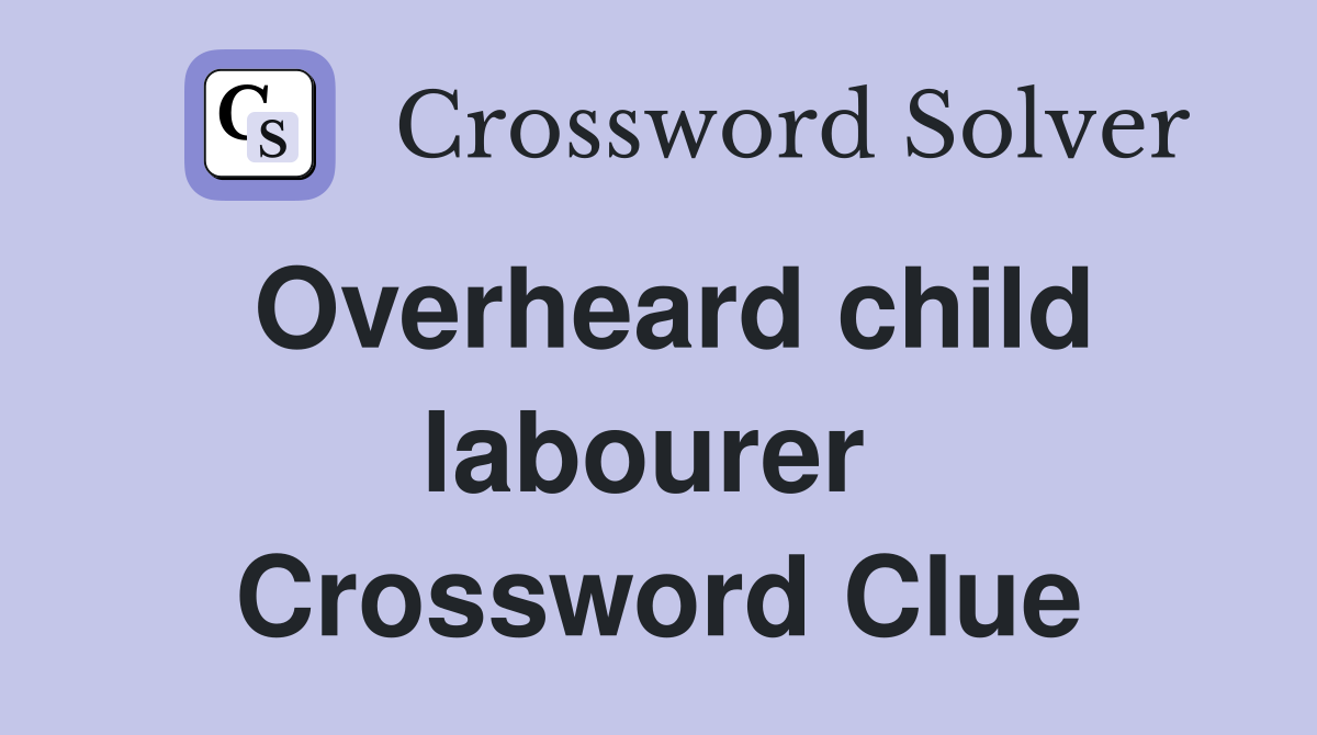 Overheard child labourer  Crossword Clue