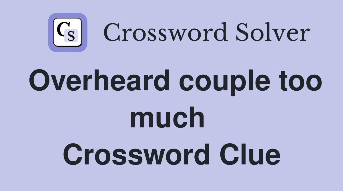 Overheard couple too much  Crossword Clue